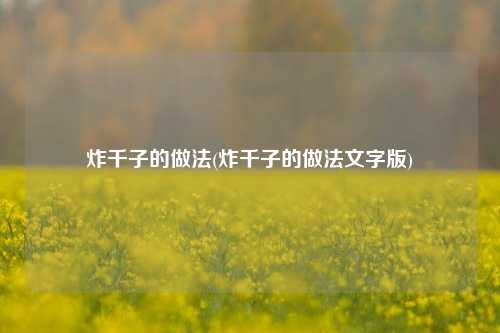 炸千子的做法(炸千子的做法文字版)